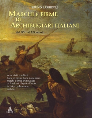 Marchi e firme di archibugiari italiani dal XVI al XIX secolo, di Bruno Barbiroli